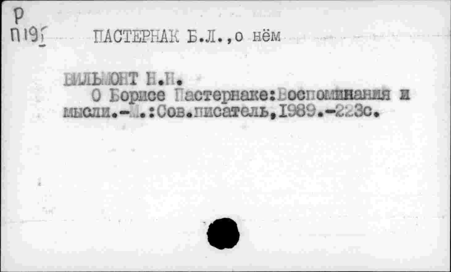 ﻿ПАСТЕРНАК Б.Л.,о нём
ЫЛЬ .01Т н.п.
О Борисе Пастернаке:, ост ослинания и мысли.- .:Сов.гисатсль,1981?.-2гЗс.